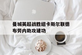 足球直播_关于曼城英超战胜纽卡斯尔联德布劳内助攻建功的信息